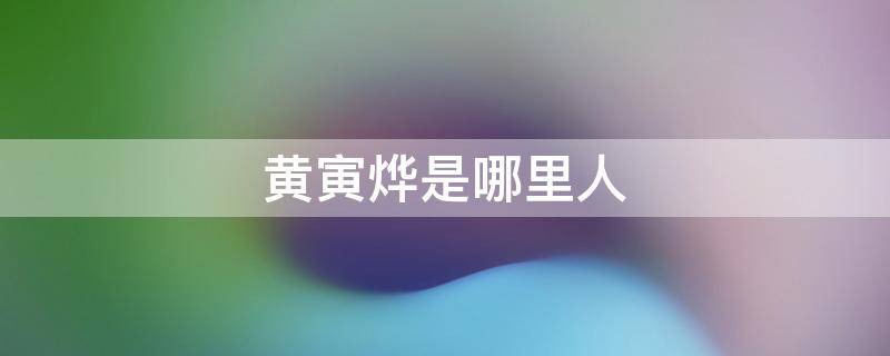 黄寅烨是哪里人 黄寅烨是什么人