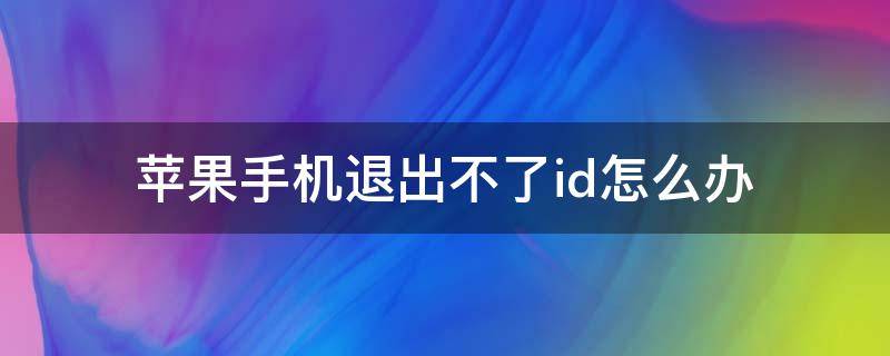 苹果手机退出不了id怎么办（iphone id退出不了怎么办）