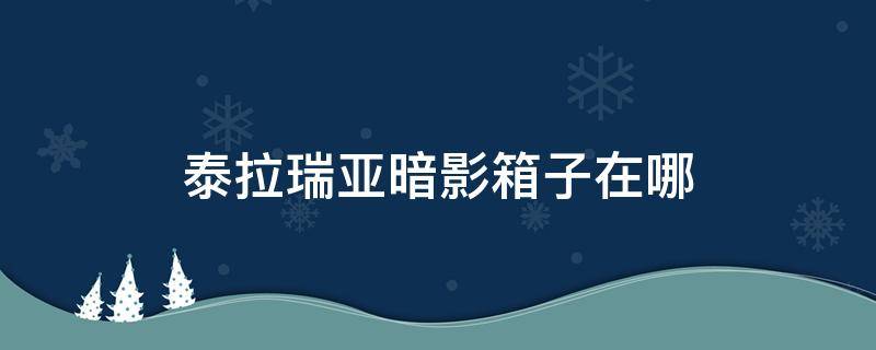 泰拉瑞亚暗影箱子在哪 泰拉瑞亚暗影宝箱里面有什么