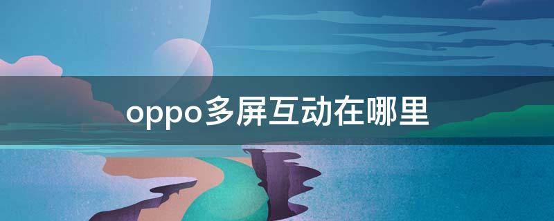 oppo多屏互动在哪里（oppo多屏互动在哪里找）