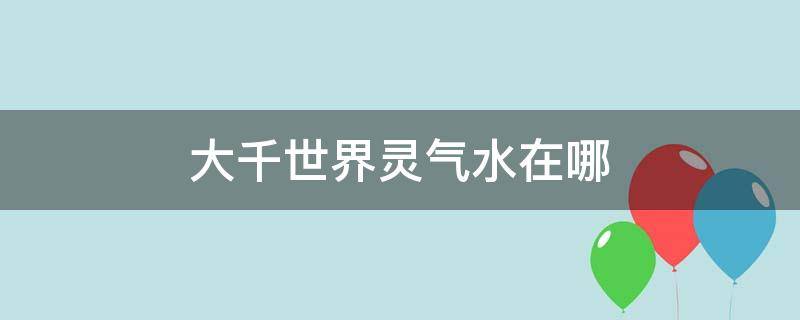 大千世界灵气水在哪 大千世界灵气水在哪概率高