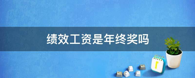 绩效工资是年终奖吗 绩效工资是不是年终奖