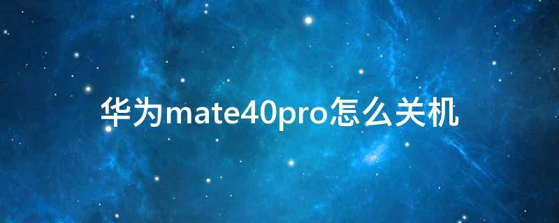 华为mate40pro怎么关机（华为mate40pro关机在哪里关机）