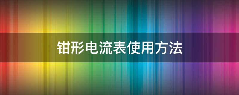 钳形电流表使用方法（钳表的使用方法）