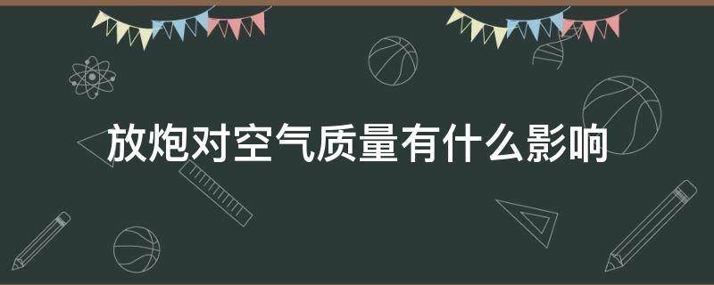 放炮对空气质量有什么影响 放炮对空气质量有什么影响,应该怎么做?