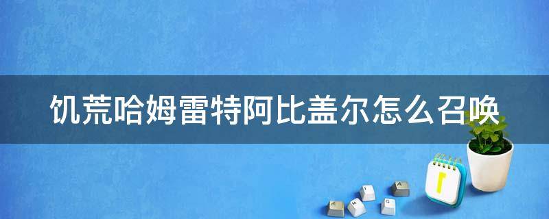 饥荒哈姆雷特阿比盖尔怎么召唤（饥荒哈姆雷特鲁比）