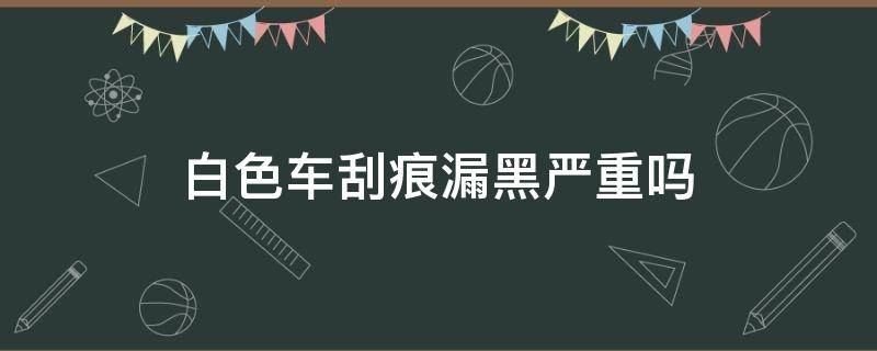 白色车刮痕漏黑严重吗（车白色的漆刮掉漏出黑色）