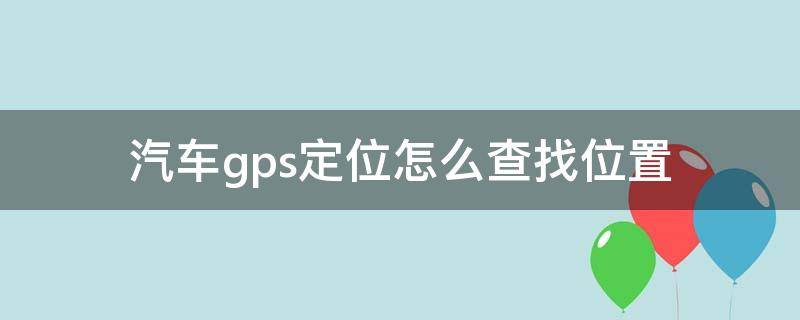 汽车gps定位怎么查找位置 汽车如何查找gps定位