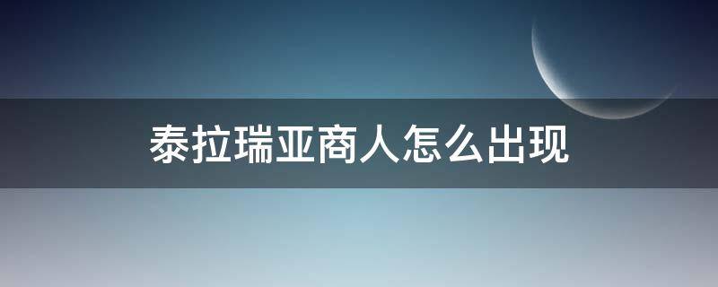 泰拉瑞亚商人怎么出现（泰拉瑞亚商人怎么出现坐骑）