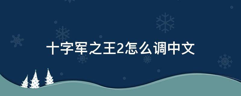 十字军之王2怎么调中文 十字军之王2怎么输入中文