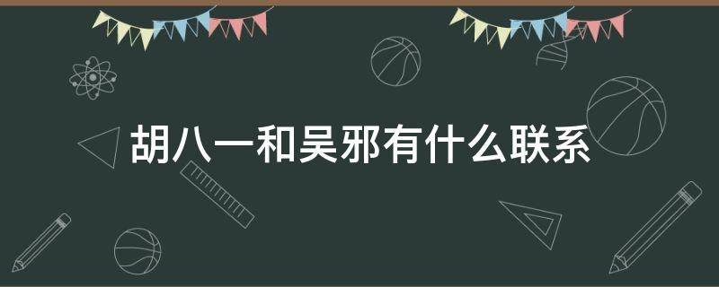 胡八一和吴邪有什么联系（胡八一和吴邪有什么联系王胖子大金牙）