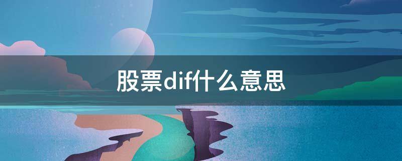 股票dif什么意思 股票里面的dif是什么