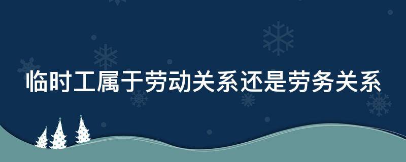 临时工属于劳动关系还是劳务关系（临时工是劳务关系还是劳动关系）