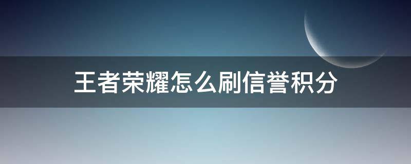 王者荣耀怎么刷信誉积分 王者荣耀怎么刷信誉积分最快