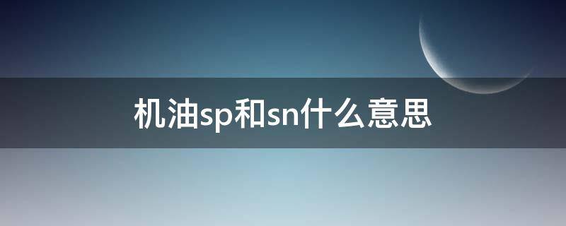 机油sp和sn什么意思 机油SP和SN什么区别