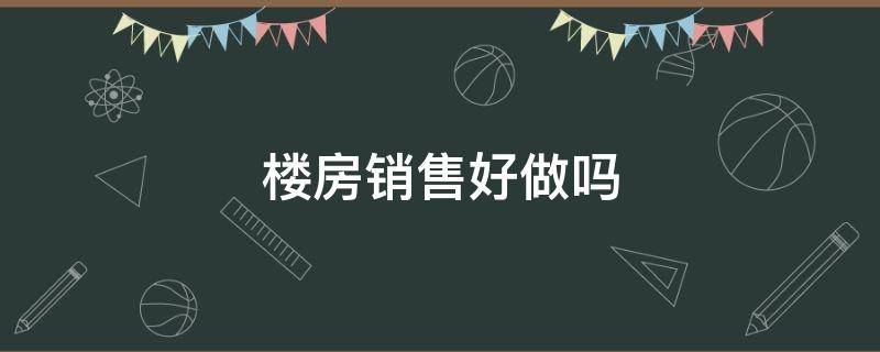 楼房销售好做吗 做楼房销售怎么样