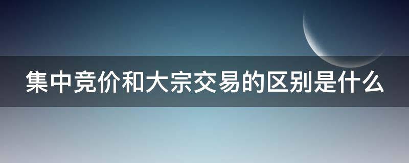 集中竞价和大宗交易的区别是什么 集中竞价和大宗交易的区别是什么意思