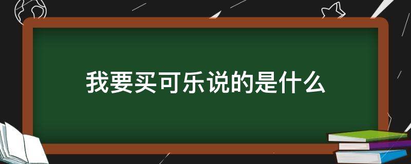 我要买可乐说的是什么（买可乐的时候说什么）