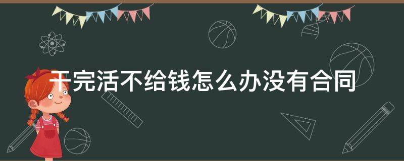 干完活不给钱怎么办没有合同 干完活不给钱怎么办没有合同用什么方法不犯法