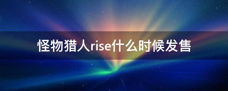 怪物猎人rise什么时候发售（怪物猎人rise上市时间）