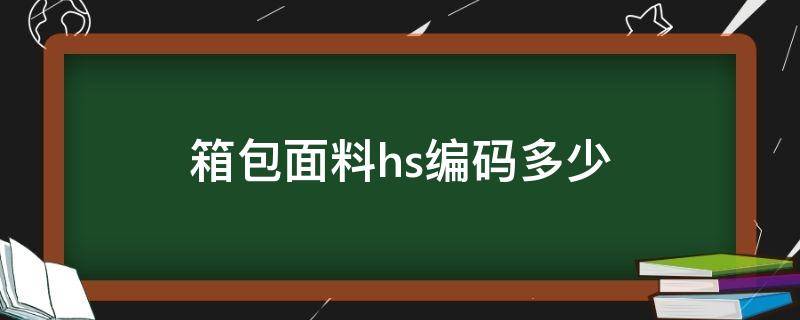 箱包面料hs编码多少 面料hs编码