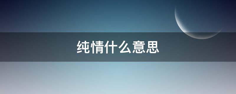 纯情什么意思（别人说你纯情什么意思）