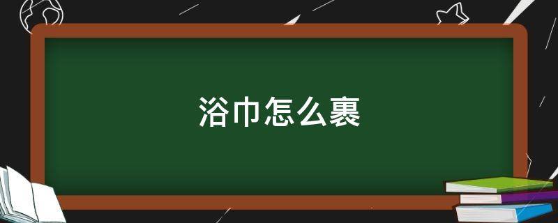 浴巾怎么裹 浴巾怎么裹不会掉