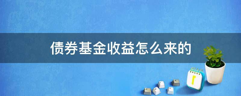 债券基金收益怎么来的（债券基金和债券的收益）