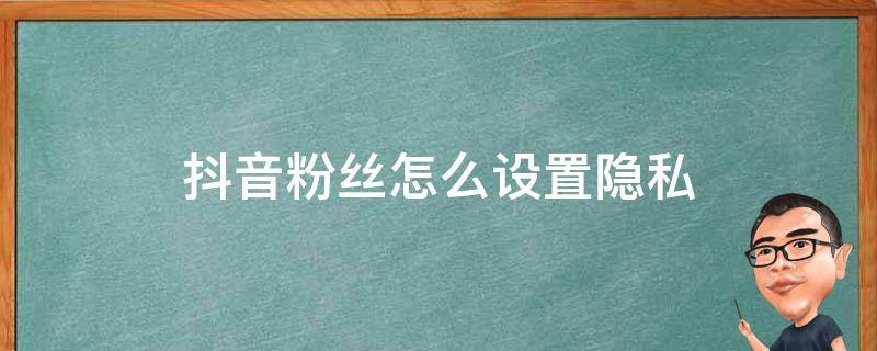 抖音粉丝怎么设置隐私 抖音粉丝怎么设置隐私不让看我好友