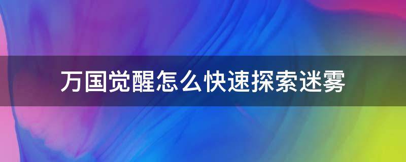 万国觉醒怎么快速探索迷雾（万国觉醒怎样快速探索迷雾）