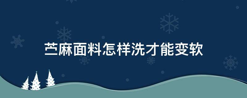 苎麻面料怎样洗才能变软 麻的面料怎么洗柔软