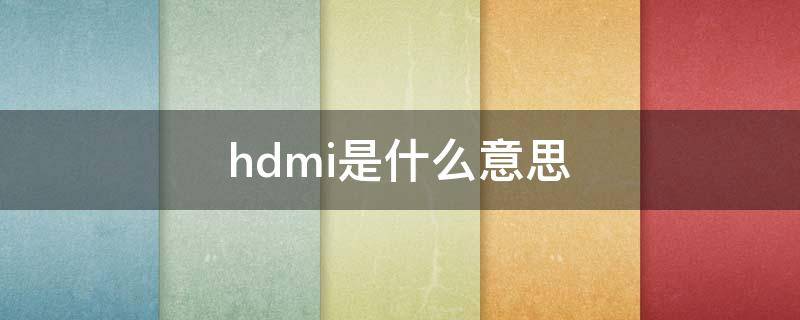 hdmi是什么意思 电视hdmi是什么意思