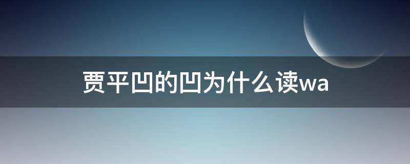 贾平凹的凹为什么读wa（贾平凹的凹为什么读wa还是ao）