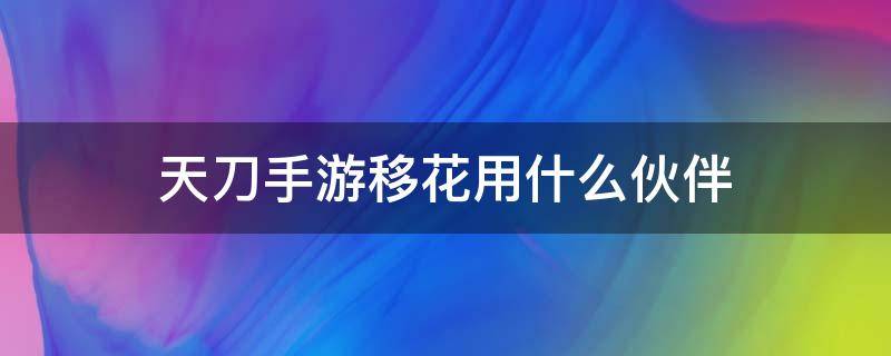 天刀手游移花用什么伙伴（天刀手游移花带什么伙伴）