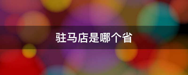 驻马店是哪个省（驻马店是哪个省份的）