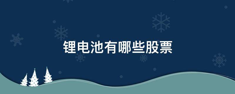 锂电池有哪些股票（锂电池股有哪些股票）