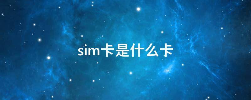 sim卡是什么卡 sim卡是什么卡是电话卡吗