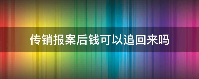 传销报案后钱可以追回来吗 传销报案后钱还可以要回来吗