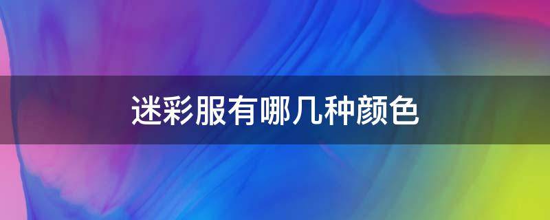 迷彩服有哪几种颜色 迷彩服哪个颜色好看