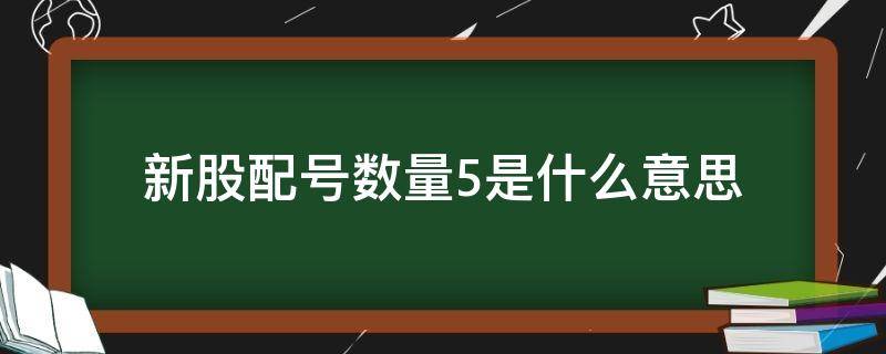 新股配号数量5是什么意思 打新股配号数量是什么意思