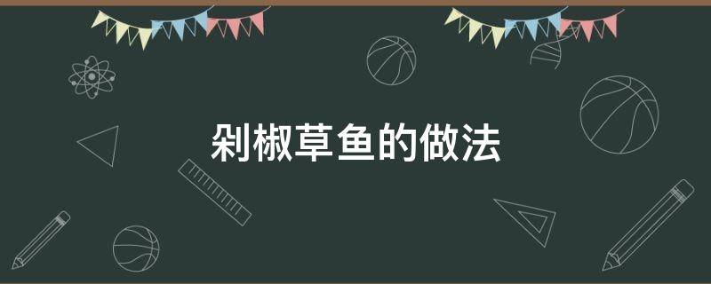 剁椒草鱼的做法 剁椒草鱼的做法大全窍门