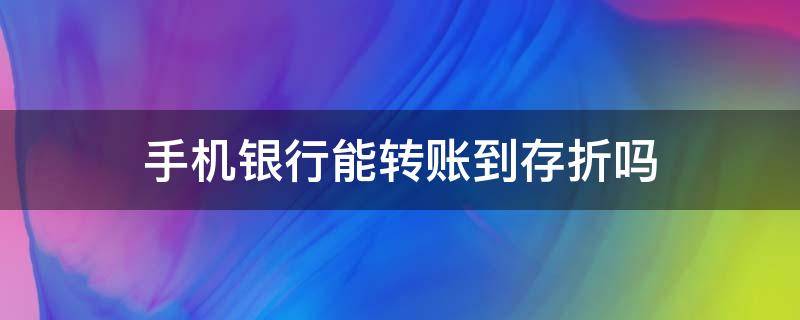 手机银行能转账到存折吗 手机银行是否可以转账到存折