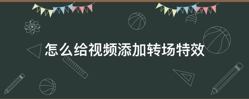 怎么给视频添加转场特效 视频怎么添加转场效果