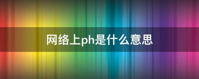 网络上ph是什么意思（网络ph值是什么意思）