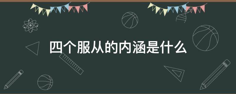 四个服从的内涵是什么（“四个服从”的内涵是什么?）