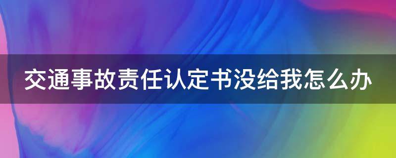 交通事故责任认定书没给我怎么办