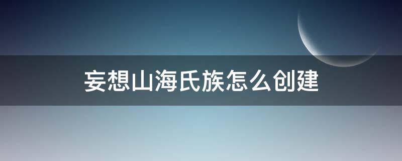 妄想山海氏族怎么创建 妄想山海氏族怎么建立