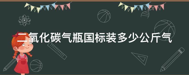 二氧化碳气瓶国标装多少公斤气 二氧化碳气瓶国标装多少公斤气