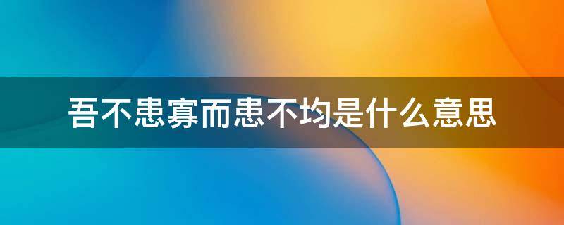 吾不患寡而患不均是什么意思 患寡而患不均啥意思