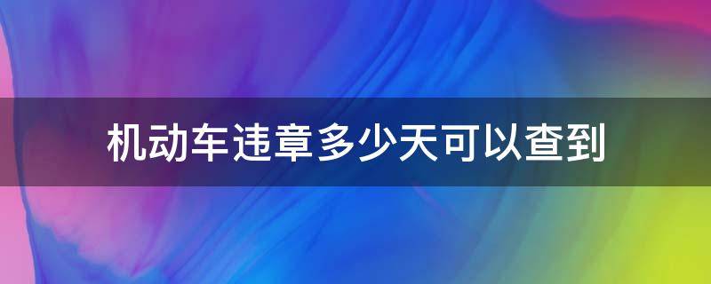 机动车违章多少天可以查到（机动车违章几天后可以查到）